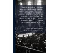 Les Moyens D'adoucir La Rigueur Des Loix PÃ(c)nales En France, Sans Nuire Ã La SûretÃ(c) Publique, Ou Discours CouronnÃ(c)s Par L'acadÃ(c)mie ... & Des Extraits De Quelques Autres MÃ