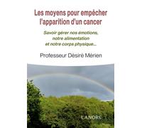 Les moyens pour empêcher l'apparition d'un cancer - Savoir gérer nos émotions, notre alimentation et notre corps physique