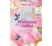 Les Murmures D'un Colibri - Le Livre-Oracle Tout En Poésie Et En Couleur Pour Être Guidé Avec Bienveillance