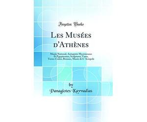 Les Musées d'Athènes: Musée National, Antiquités Mycéniennes Et Égyptiennes, Sculptures, Vases, Terres-Cuites, Bronzes, Musée de L' Acropole (Classic Reprint)