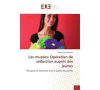 Les musées: Opération de séduction auprès des jeunes Pourquoi et comment viser le public des jeunes - Valérie Vandermotten - Universitaires Europeennes - broché - Essai