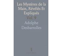 Les Mystères de la Main, Révélés Et Expliqués: Art de Connaitre la Vie, le Caractère, les Aptitudes, Et la Destinée de Chacun, d'Après la Seule Inspection des Mains