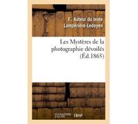 Les Mystères De La Photographie Dévoilés Ou Méthode Élémentaire Raisonnée À L'aide De Laquelle