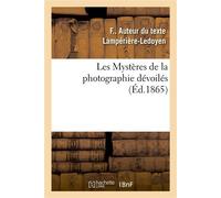 Les Mystères de la photographie dévoilés ou Méthode élémentaire raisonnée à l'aide de laquelle Les amateurs apprendront sans maître la photographie sur collodion - Lamperiere-Ledoyen F - Hachette Bnf 