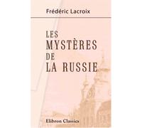 Les mystères de la Russie: Tableau politique et morale de l'empire Russe
