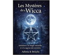 Les Mystères de la Wicca: Initiation à la magie naturelle et à la sagesse des sorcières