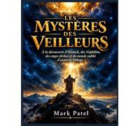 LES MYSTÈRES DES VEILLEURS: À la découverte d'Hénoch, des Néphilim, des anges déchus et du monde oublié d'avant le Déluge.