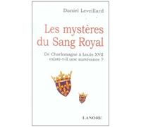 Les Mystères Du Sang Royal - De Charlemagne À Louis Xvii Existe-T-Il Une Survivance ?