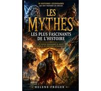 LES MYTHES Les plus fascinants de l'histoire: 30 contes légendaires de dieux, de héros et de créatures extraordinaires