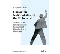 Les nationalistes ukrainiens et l'Holocauste : La participation de l'OUN et de l'UPA à la destruction des Juifs d'Ukraine, 1941-1944 (Ukrainian Voices, Band 12)