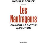 Nathalie Schuck – Les Naufrageurs – Comment ils ont tué la politique – Éditions Robert Laffont