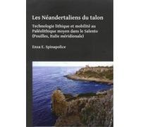 Les Neandertaliens du talon: Technologie lithique et mobilite au Paleolithique moyen dans le Salento (Pouilles, Italie meridionale) - [Version Originale] Inconnu (Auteur)