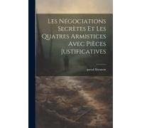 Les Négociations Secrètes Et Les Quatres Armistices Avec Pièces Justificatives