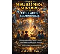 LES NEURONES MIROIRS ET L'ÉDUCATION ÉMOTIONNELLE: Comment apprendre aux enfants à être plus empathiques et conscients grâce au pouvoir des neurones miroirs, SANS perdre de temps en longues théories !