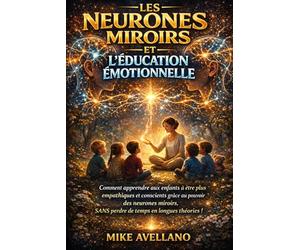 LES NEURONES MIROIRS ET L'ÉDUCATION ÉMOTIONNELLE: Comment apprendre aux enfants à être plus empathiques et conscients grâce au pouvoir des neurones miroirs, SANS perdre de temps en longues théories !