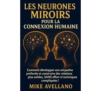 LES NEURONES MIROIRS POUR LA CONNEXION HUMAINE: Comment développer une empathie profonde et construire des relations plus solides, SANS effort ni techniques compliquées !