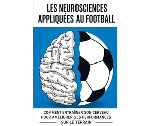 Les Neurosciences Appliquées au Football: Comment entraîner l’esprit du footballeur pour améliorer la prise de décision, la concentration et les performances sur le terrain