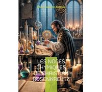 Les Noces chymiques de Christian Rosenkreutz: Une odyssée alchimique au coeur de la tradition rosicrucienne et de l'ésotérisme chrétien