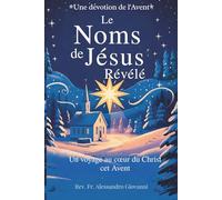 Les Noms de Jésus Révélés: Un recueil de dévotion pour l'Avent: Un voyage au cœur du Christ pendant l'Avent