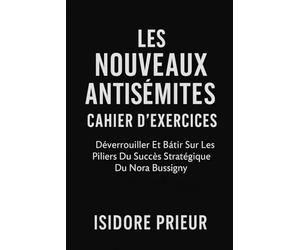 LES NOUVEAUX ANTISÉMITES CAHIER D’EXERCICES: Déverrouiller Et Bâtir Sur Les Piliers Du Succès Stratégique Du Nora Bussigny