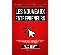 Les Nouveaux Entrepreneurs: Le guide pour donner vie à vos idées, incarner vos projets et créer une entreprise ultra rentable à l’ère du digital