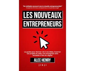 Les Nouveaux Entrepreneurs: Le guide pour donner vie à vos idées, incarner vos projets et créer une entreprise ultra rentable à l’ère du digital