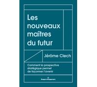 Les Nouveaux Maîtres Du Futur - Comment La Prospective Stratégique Permet De Façonner L'avenir