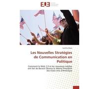 Les Nouvelles Stratégies de Communication en Politique Comment le Web 2.0 et les nouveaux médias ont fait de Barack Obama le 44ème Président des Etats-Unis - Cynthia Moos - Universitaires Europeennes