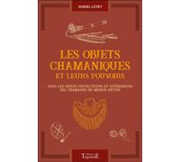 Les objets chamaniques et leurs pouvoirs - Tous les objets protecteurs et guérisseurs des chamanes du monde entier