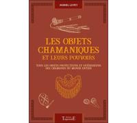 Les Objets Chamaniques Et Leurs Pouvoirs - Tous Les Objets Protecteurs Et Guérisseurs Des Chamanes Du Monde Entier