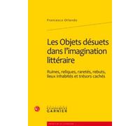 Les Objets désuets dans l'imagination littéraire: Ruines, reliques, raretés, rebuts, lieux inhabités et trésors cachés