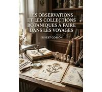 Les observations et les collections botaniques à faire dans les voyages: Un guide pratique du XIXe siècle pour les explorateurs et voyageurs ... et expédier des spécimens botaniques