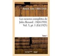 Les oeuvres complètes de Jules Renard : 1864-1910. Vol. 3, pt. 1 Jules Renard (Auteur)