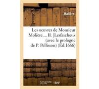 Les oeuvres de Monsieur Molière. Tome II. Lesfascheux (avec le prologue de P. Pellisson) (Éd.1666) Molière (Auteur)