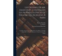 Les Oeuvres De Mr. Dancourt, Contenant Les Nouvelles Pieces De Theatre Qui Se Jouent À Paris: Les Folies Amoureuses. Le Chevalier À La Mode. Le Moulin