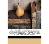 Les Oeuvres D'horace, Traduites En Vers François, Éclaircies Par Des Notes, Augmentées D'autres Traductions Et Pièces De Poésie, Avec Un Discours Sur ... Abrégé De Sa Vie Par M. L'abbé Pellegrin...