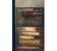 Les Oeuvres Du P. Rapin: Les Reflexions Sur L'eloquence, La Poetique, L'histoire Et La Philosophie: Avec Le Jugement Qu'on Doit Faire Des Auteu