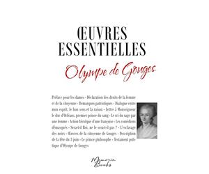 Les oeuvres essentielles d'Olympe de Gouges: L'esclavage des noirs - Testament politique d'Olympe de Gouges - Déclaration des droits de la femme et de la citoyenne et autres textes