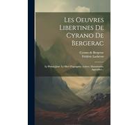 Les Oeuvres Libertines De Cyrano De Bergerac: Le Pédant Joué. La Mort D'agrippine. Lettres. Mazarinades. Appendice...
