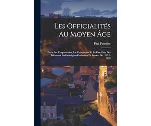 Les Officialités Au Moyen Âge: Étude Sur L'organisation, La Compétence Et La Procédure Des Tribunaux Ecclésiastiques Ordinaires En France, De 1180 À 1328