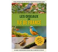 Les Oiseaux de Ile de France: Un Carnet D'observation Des Oiseaux Simple Et Convivial Pour Les Ornithologues Français Et Les Amoureux De La Nature. | Documentez Vos Propres Rencontres Quotidiennes
