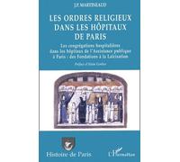 Les Ordres Religieux Dans Les Hopitaux De Paris - Les Congregations Hospitalieres Dans Les Hopitaux De L'assistance Publique A Paris : Des Fondations A La Laicisation