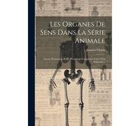 Les Organes De Sens Dans La Série Animale: Leçons D'anatomie Et De Physiologie Comparées Faites À La Sorbonne...