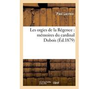 Les orgies de la Régence : mémoires du cardinal Dubois