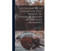 Les Origines De La Civilisation, État Primitif De L'homme, Et Moeurs Des Sauvages Modernes
