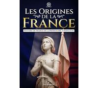 Les Origines de la France: Histoire de France de la Préhistoire à Napoléon