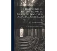 Les Origines De L'histoire D'après La Bible Et Les Traditions Des Peuples Orientaux: De La Création De L'homme Au Déluge