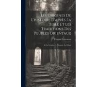 Les Origines De L'histoire D'après La Bible Et Les Traditions Des Peuples Orientaux: De La Création De L'homme Au Déluge