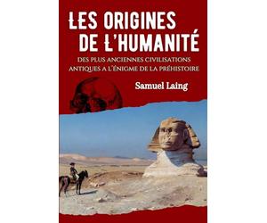 Les origines de l'humanité: Des plus anciennes civilisations antiques à l'énigme de la préhistoire