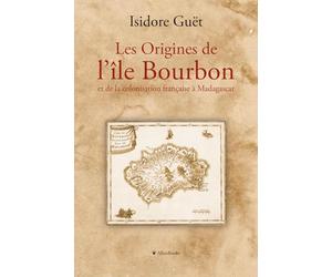 Les origines de l'île Bourbon et de la colonisation française à Madagascar: D’après des documents inédits tirés des Archives coloniales du Ministère de la Marine et des Colonies, etc.